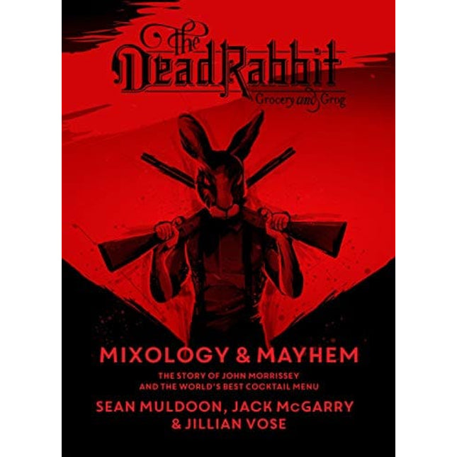 The Dead Rabbit Mixology & Mayhem: The Story of John Morrissey and the World's Best Cocktail Menu