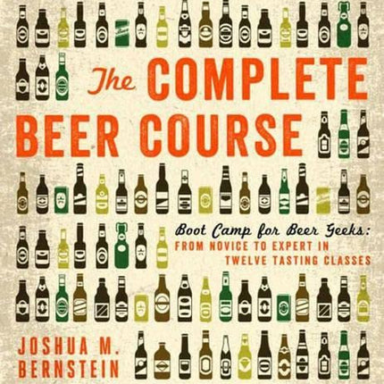 The Complete Beer Course: Boot Camp for Beer Geeks: From Novice to Expert in Twelve Tasting Classes
