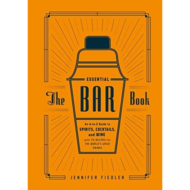 The Essential Bar Book: An A-to-Z Guide to Spirits, Cocktails, and Wine, with 115 Recipes for the World's Great Drinks
